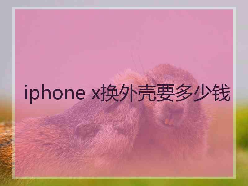 iphone x换外壳要多少钱