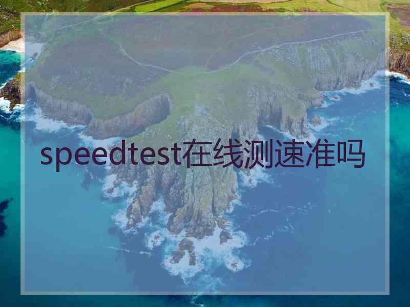 speedtest在线测速准吗