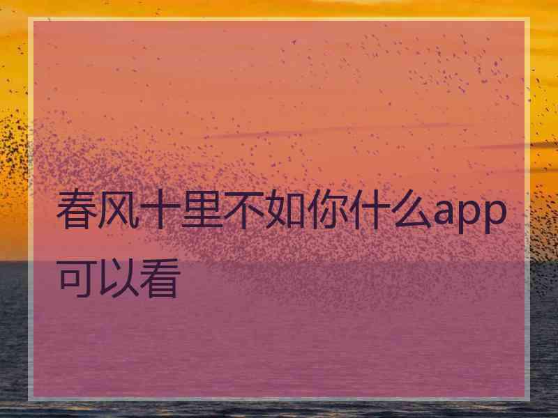 春风十里不如你什么app可以看