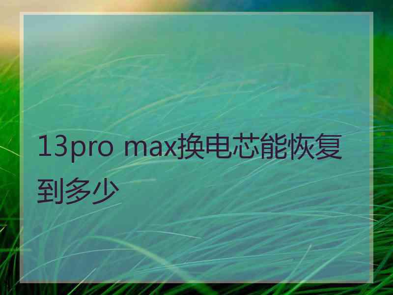 13pro max换电芯能恢复到多少