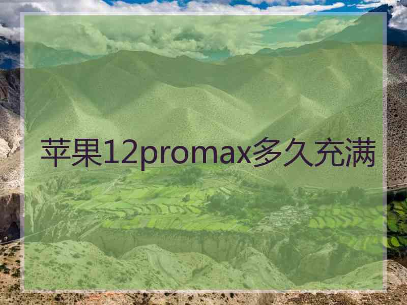 苹果12promax多久充满