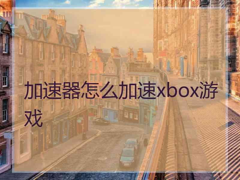 加速器怎么加速xbox游戏