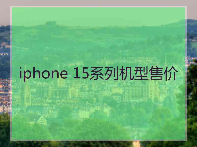 iphone 15系列机型售价