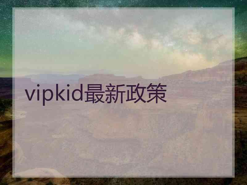 vipkid最新政策