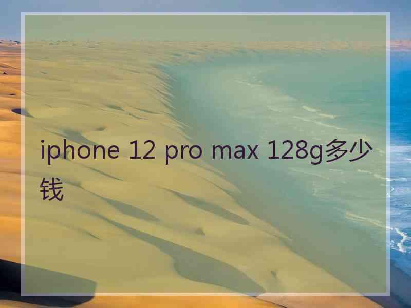 iphone 12 pro max 128g多少钱