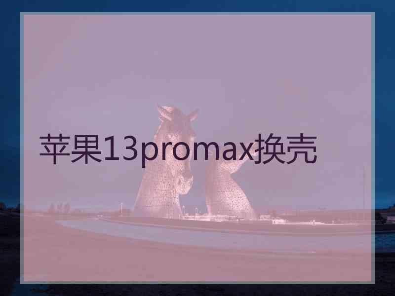 苹果13promax换壳