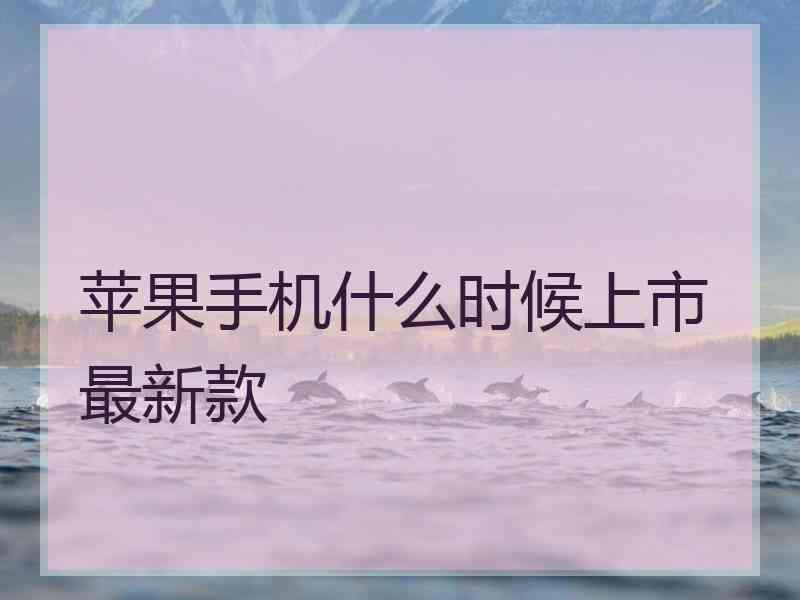 苹果手机什么时候上市最新款