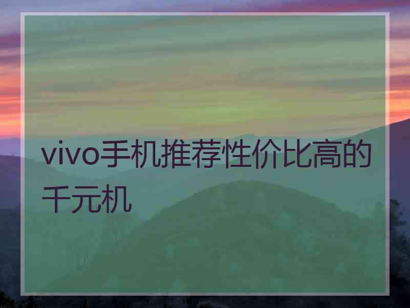 vivo手机推荐性价比高的千元机