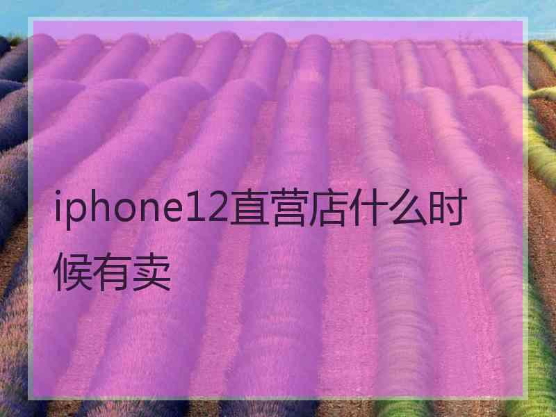 iphone12直营店什么时候有卖