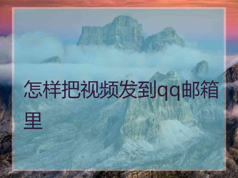 怎样把视频发到qq邮箱里