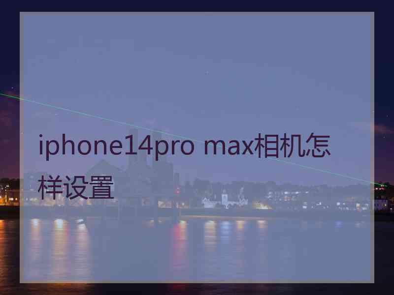 iphone14pro max相机怎样设置