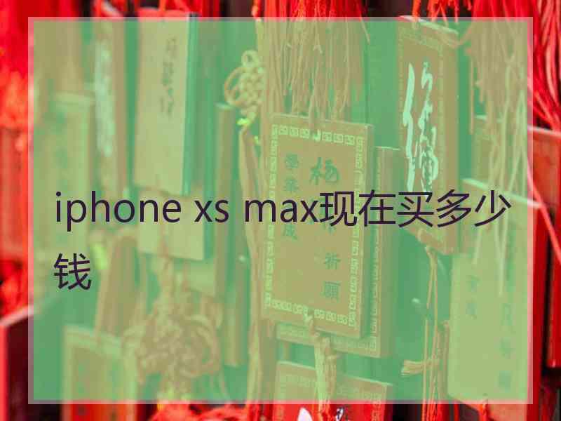 iphone xs max现在买多少钱