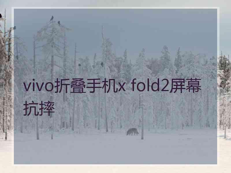 vivo折叠手机x fold2屏幕抗摔