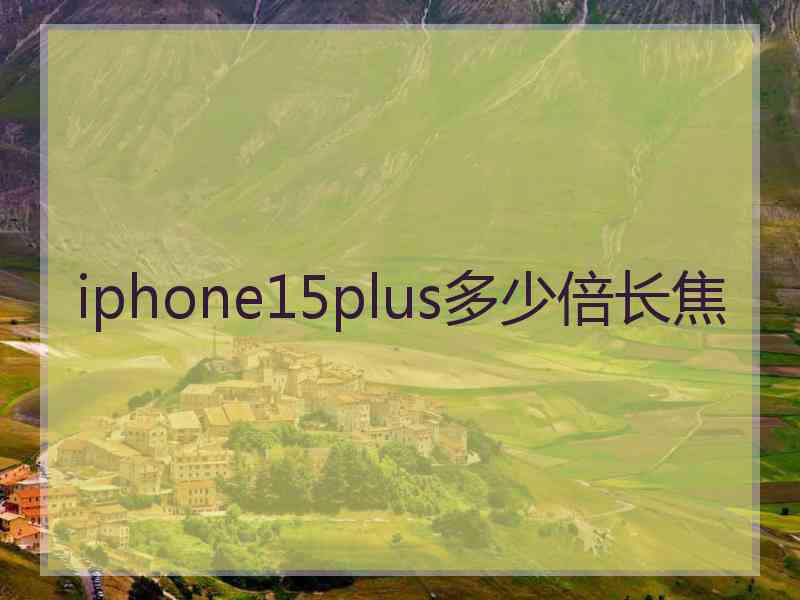 iphone15plus多少倍长焦