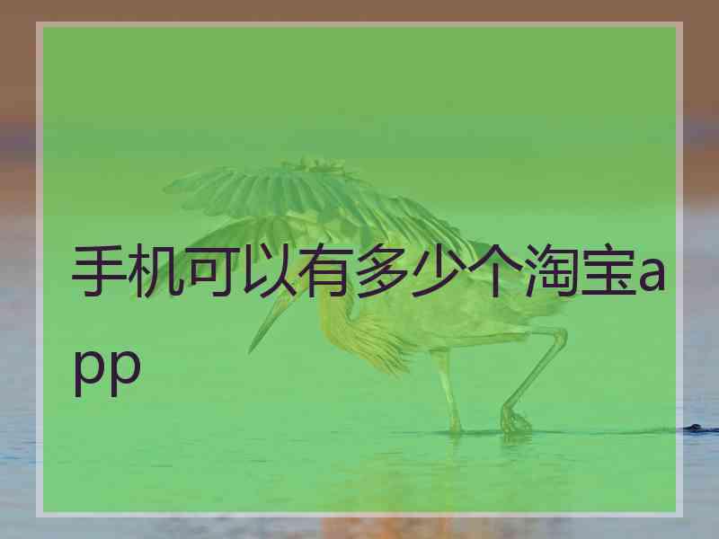 手机可以有多少个淘宝app