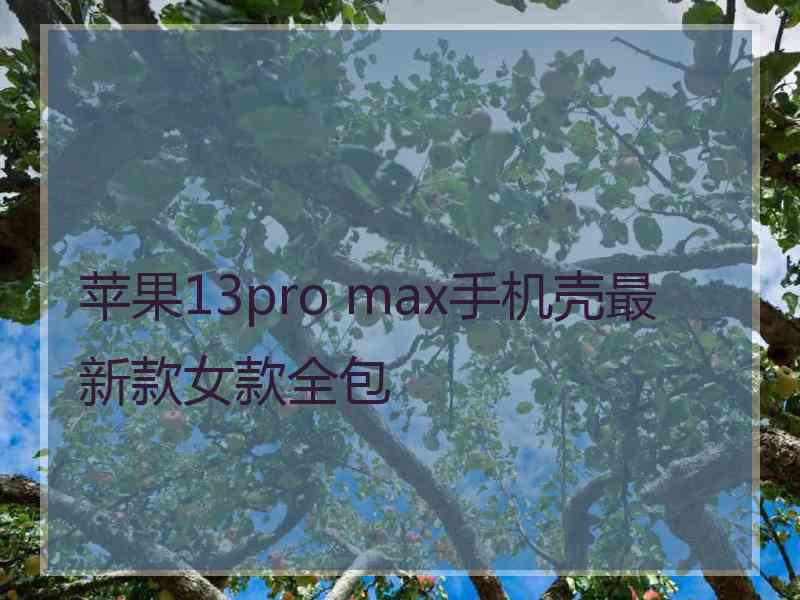 苹果13pro max手机壳最新款女款全包