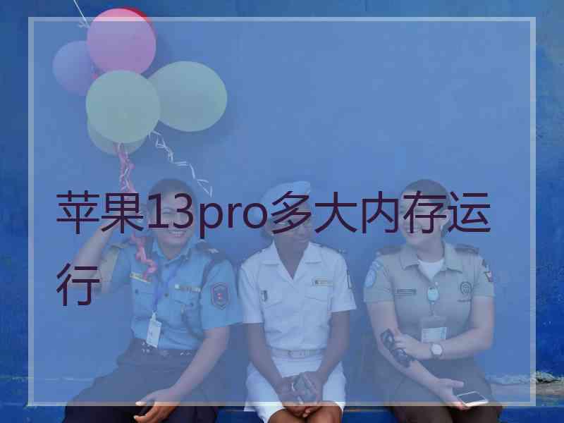 苹果13pro多大内存运行