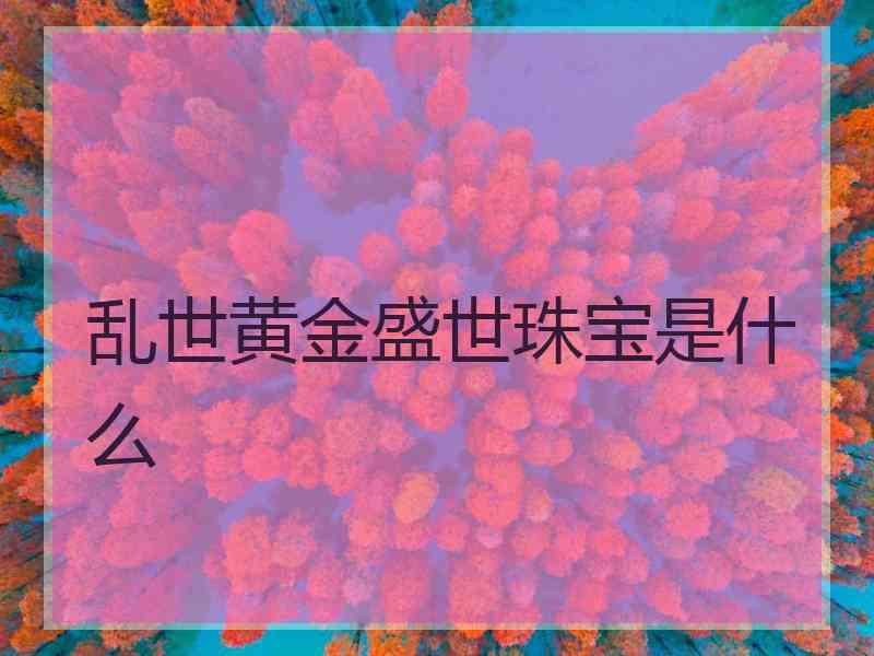 乱世黄金盛世珠宝是什么