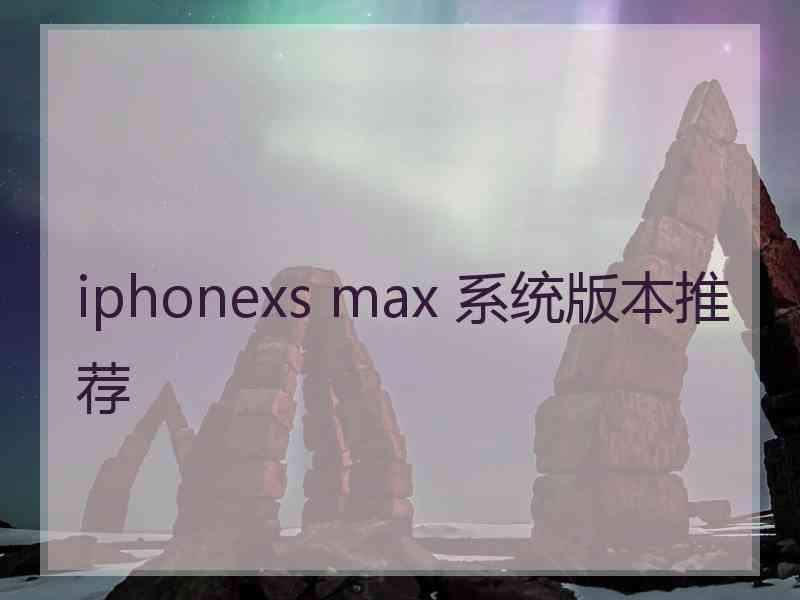 iphonexs max 系统版本推荐