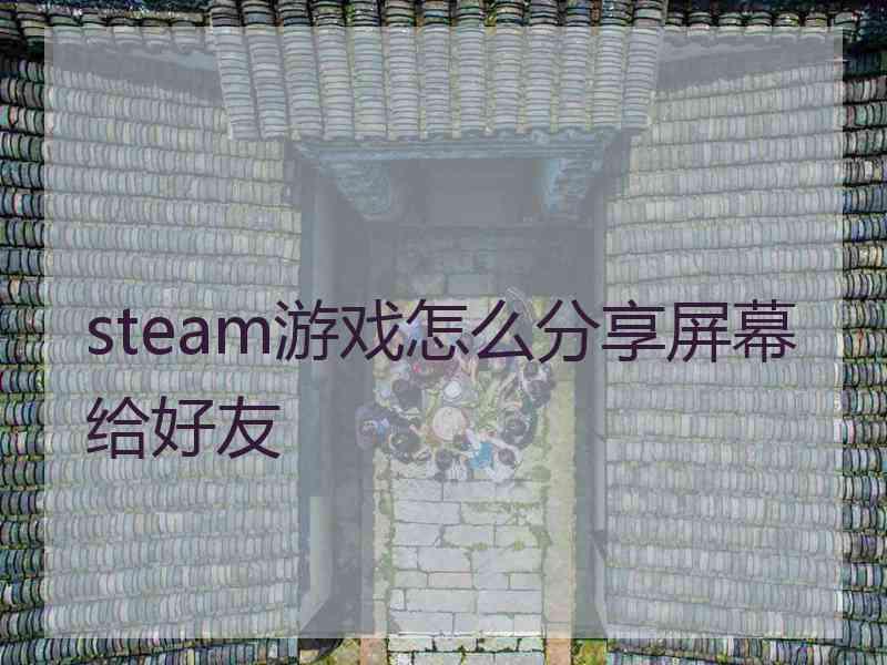 steam游戏怎么分享屏幕给好友