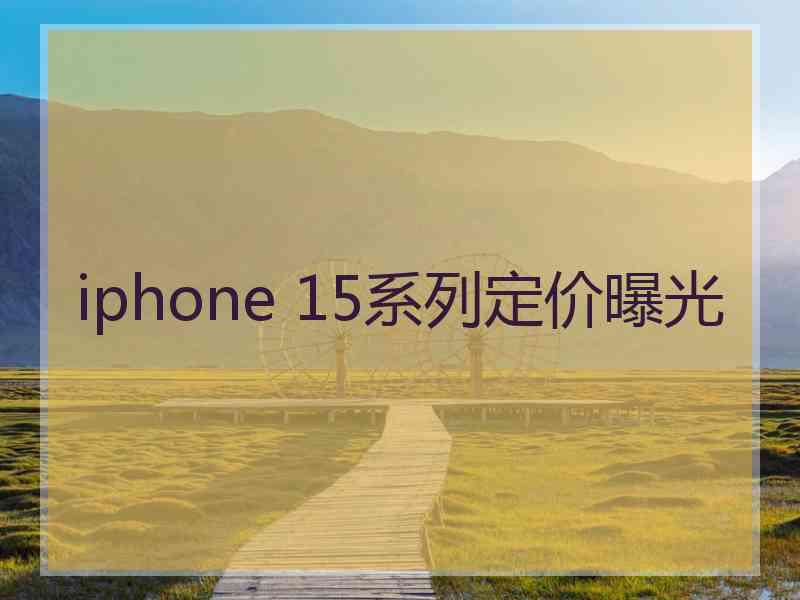 iphone 15系列定价曝光