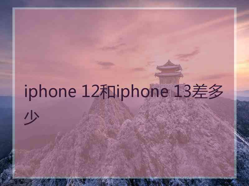 iphone 12和iphone 13差多少