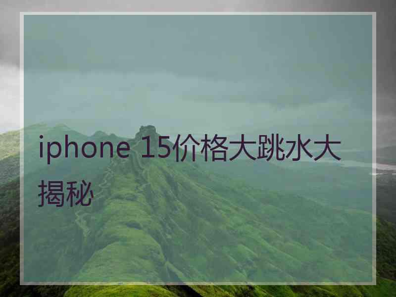 iphone 15价格大跳水大揭秘