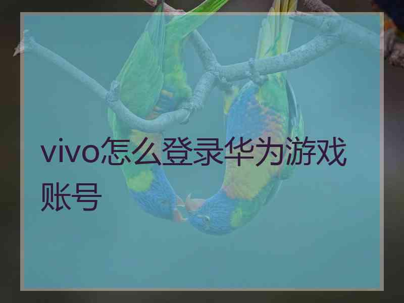 vivo怎么登录华为游戏账号