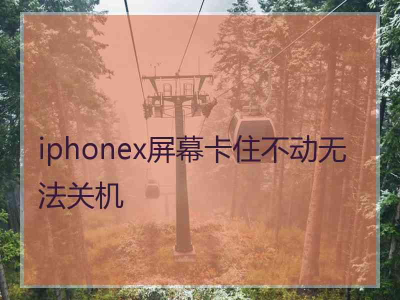 iphonex屏幕卡住不动无法关机