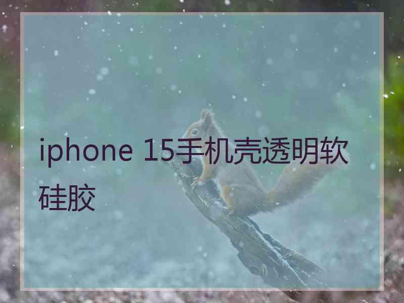 iphone 15手机壳透明软硅胶