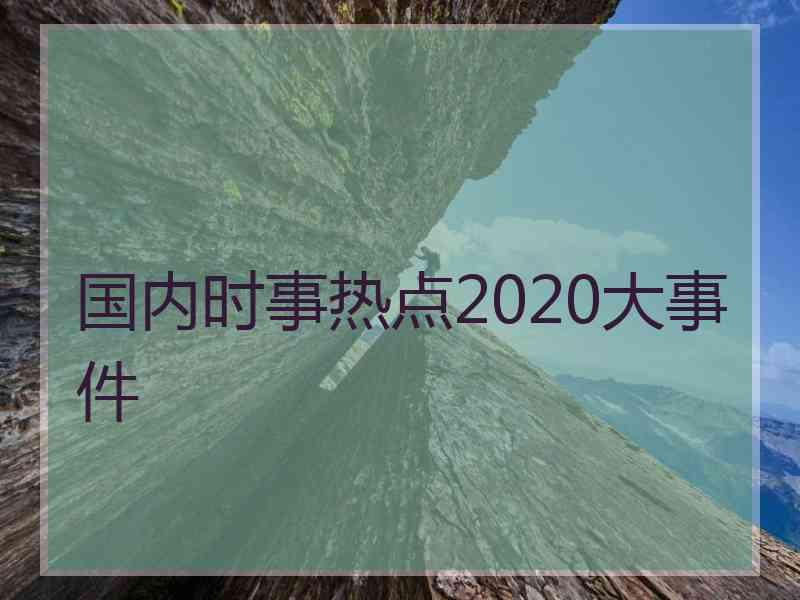 国内时事热点2020大事件