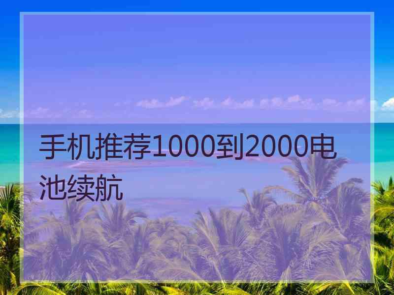 手机推荐1000到2000电池续航