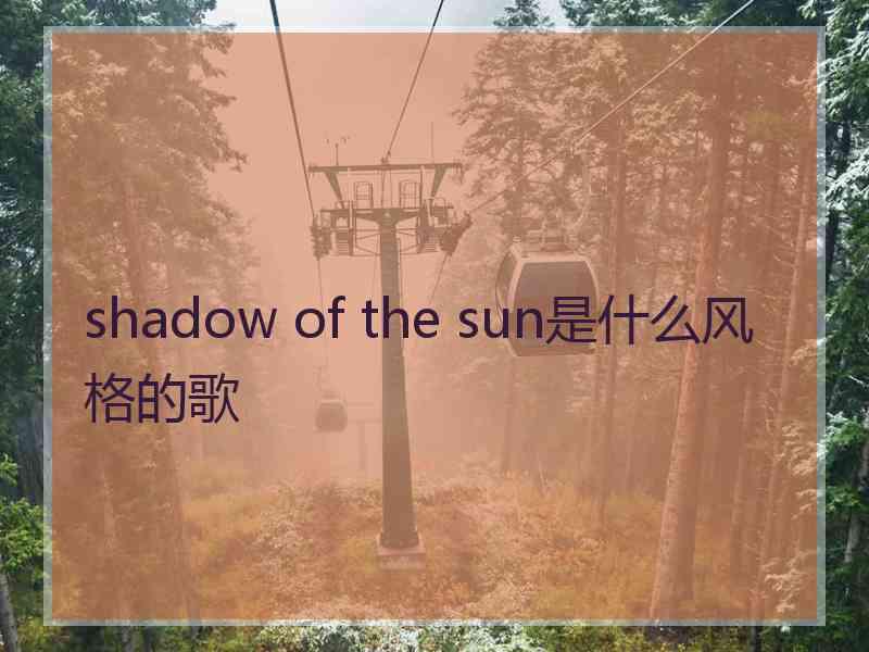 shadow of the sun是什么风格的歌