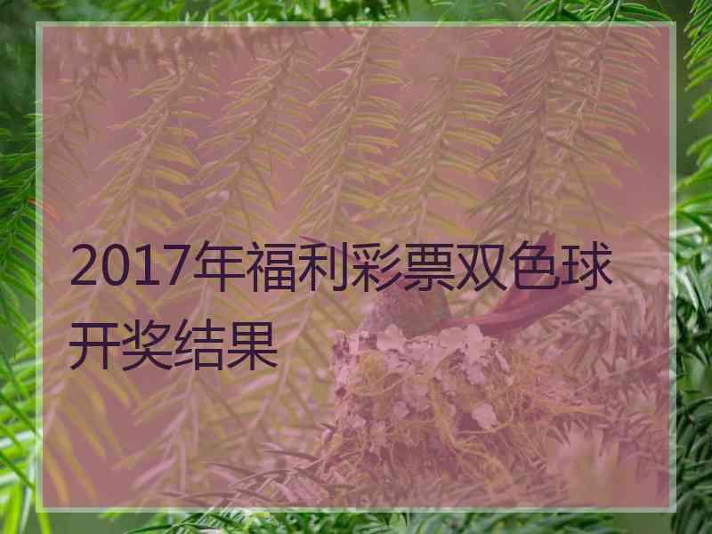 2017年福利彩票双色球开奖结果