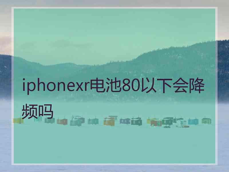 iphonexr电池80以下会降频吗