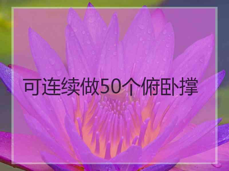 可连续做50个俯卧撑