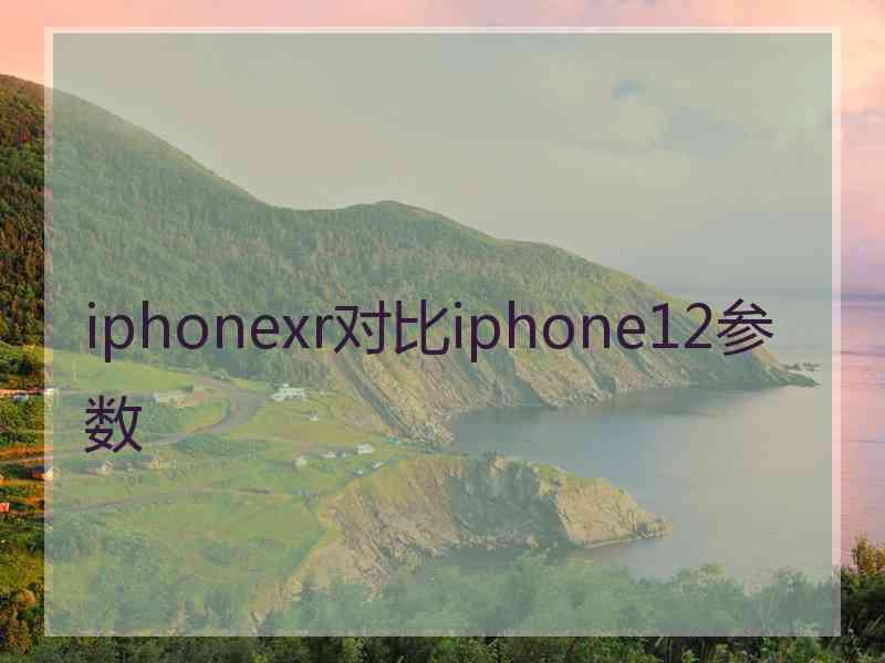 iphonexr对比iphone12参数