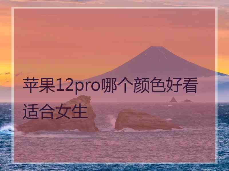 苹果12pro哪个颜色好看适合女生