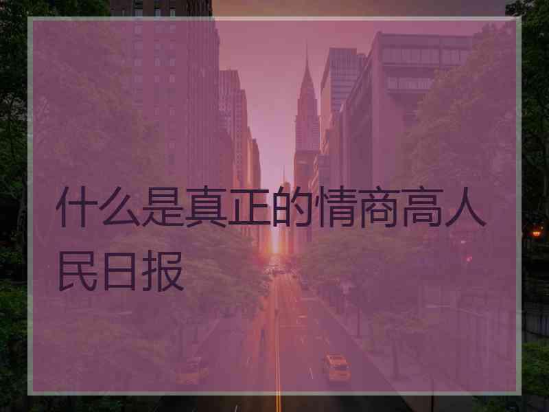 什么是真正的情商高人民日报