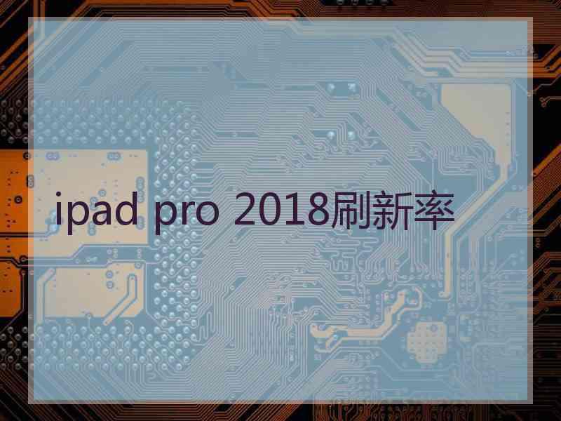 ipad pro 2018刷新率