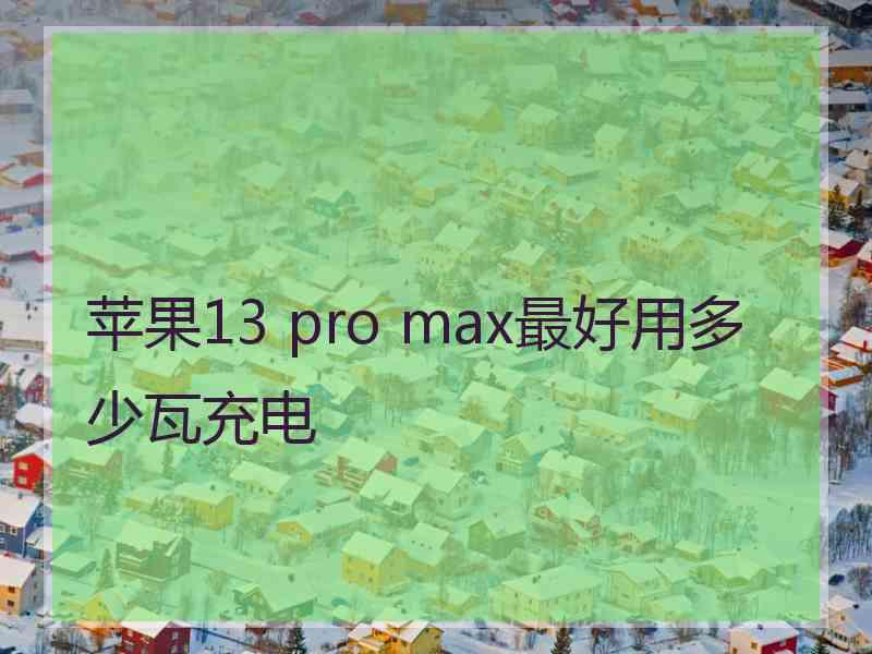 苹果13 pro max最好用多少瓦充电