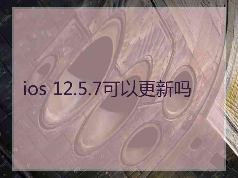 ios 12.5.7可以更新吗