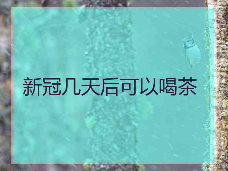 新冠几天后可以喝茶