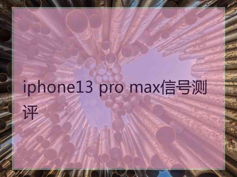 iphone13 pro max信号测评