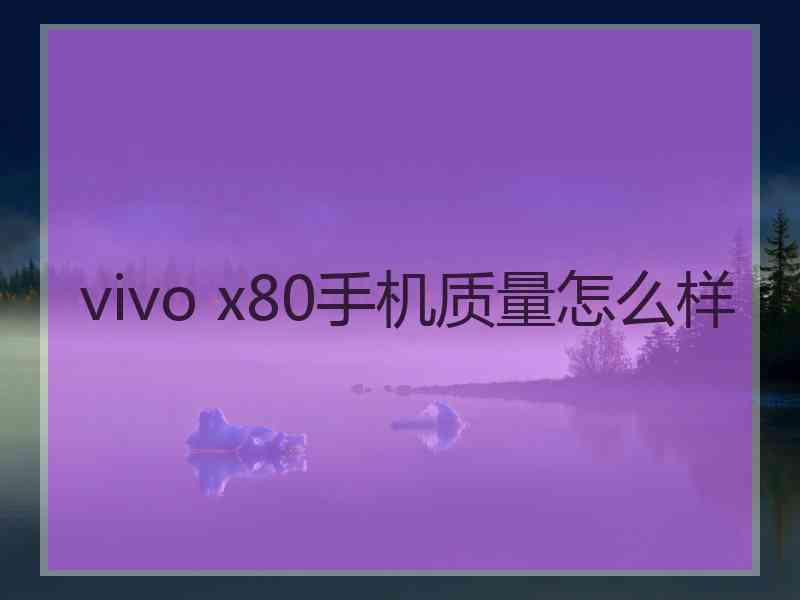 vivo x80手机质量怎么样