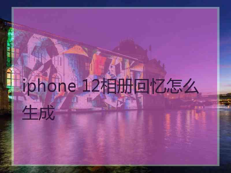 iphone 12相册回忆怎么生成