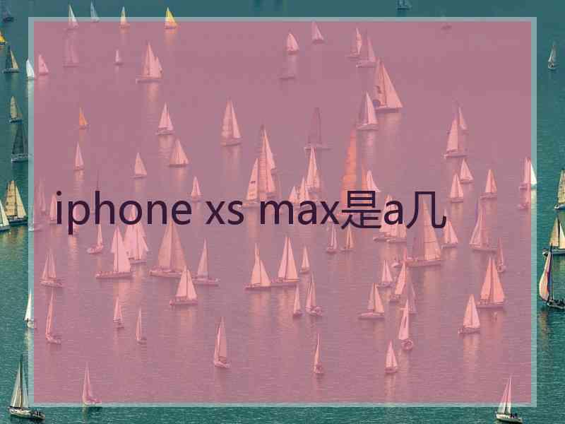 iphone xs max是a几