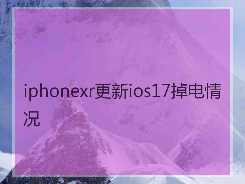 iphonexr更新ios17掉电情况