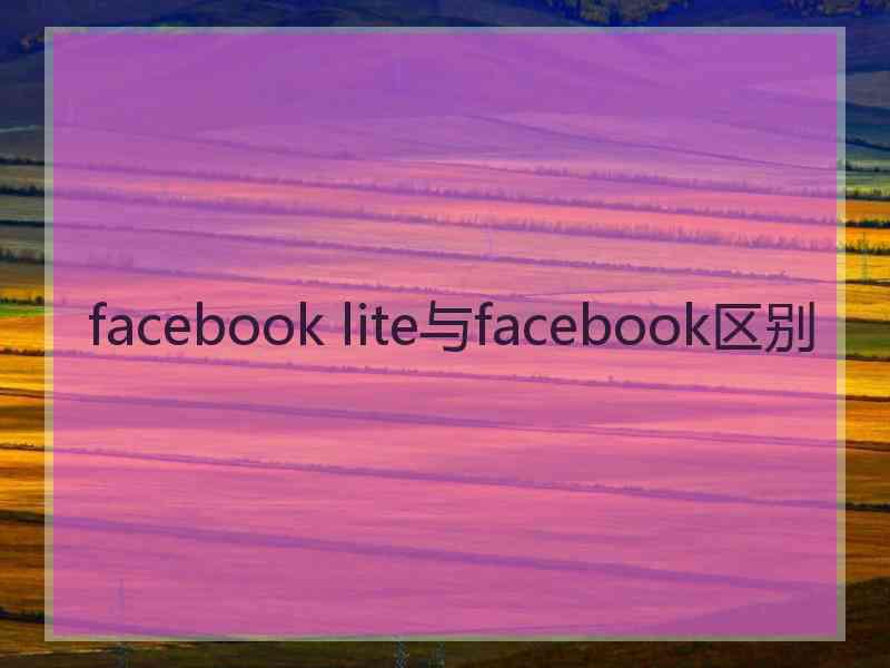 facebook lite与facebook区别