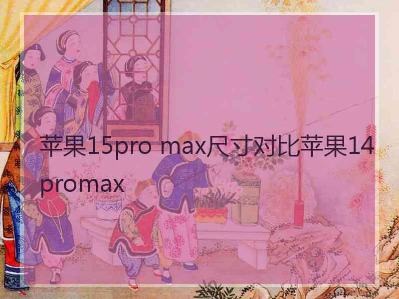 苹果15pro max尺寸对比苹果14promax